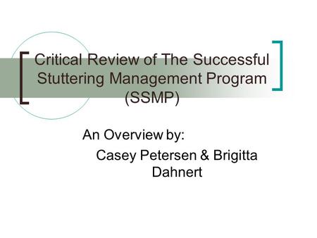 Critical Review of The Successful Stuttering Management Program (SSMP) An Overview by: Casey Petersen & Brigitta Dahnert.