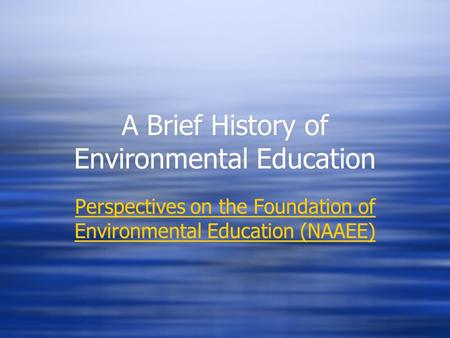 A Brief History of Environmental Education Perspectives on the Foundation of Environmental Education (NAAEE) Perspectives on the Foundation of Environmental.