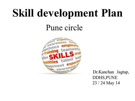 Pune circle Dr.Kanchan Jagtap, DDHS,PUNE 23 / 24 May 14 Skill development Plan.