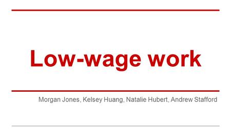 Low-wage work Morgan Jones, Kelsey Huang, Natalie Hubert, Andrew Stafford.