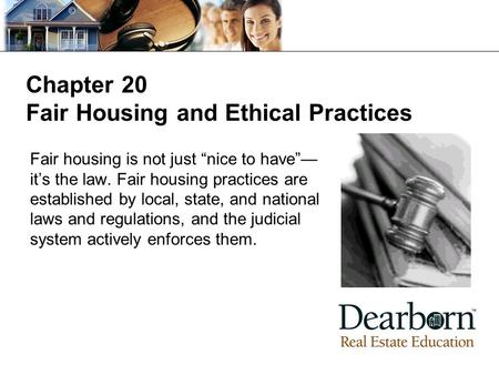 Chapter 20 Fair Housing and Ethical Practices Fair housing is not just “nice to have”— it’s the law. Fair housing practices are established by local, state,