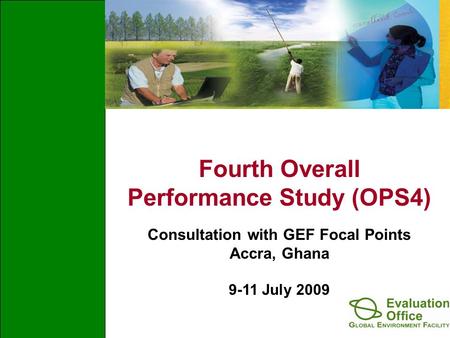 Fourth Overall Performance Study (OPS4) Consultation with GEF Focal Points Accra, Ghana 9-11 July 2009.