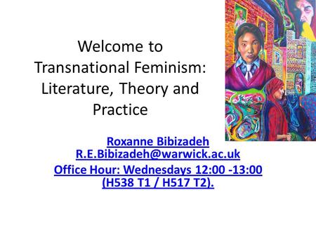 Welcome to Transnational Feminism: Literature, Theory and Practice Roxanne Bibizadeh Office Hour: Wednesdays 12:00 -13:00 (H538.