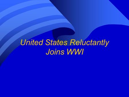 United States Reluctantly Joins WWI. Wilson Vows to Keep US Out of War n President Woodrow Wilson is elected in 1912 and runs for reelection in 1916 with.