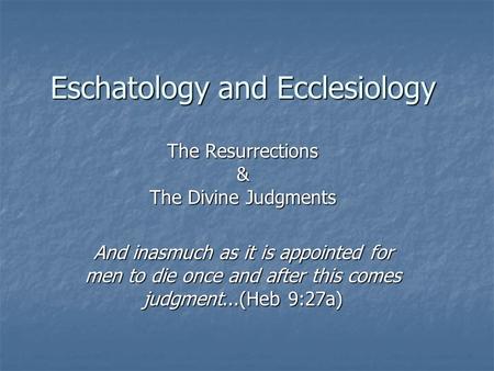 Eschatology and Ecclesiology The Resurrections & The Divine Judgments And inasmuch as it is appointed for men to die once and after this comes judgment...(Heb.