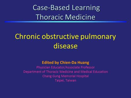 Chronic obstructive pulmonary disease Edited by Chien-Da Huang Physician Educator/Associate Professor Department of Thoracic Medicine and Medical Education.