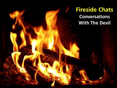 Fireside Chats Conversations With The Devil. Fireside Chats… A conversation with Adam and Eve: A conversation with Adam and Eve: God’s first words were.