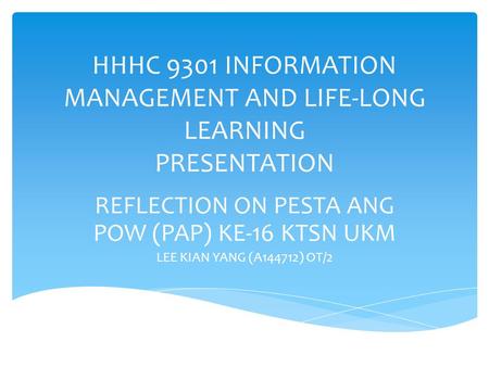 HHHC 9301 INFORMATION MANAGEMENT AND LIFE-LONG LEARNING PRESENTATION REFLECTION ON PESTA ANG POW (PAP) KE-16 KTSN UKM LEE KIAN YANG (A144712) OT/2.