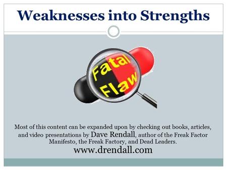 Weaknesses into Strengths Most of this content can be expanded upon by checking out books, articles, and video presentations by Dave Rendall, author of.