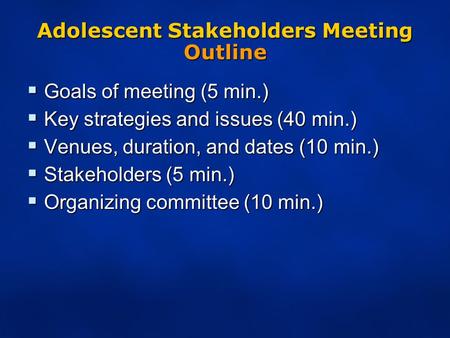 Adolescent Stakeholders Meeting Outline  Goals of meeting (5 min.)  Key strategies and issues (40 min.)  Venues, duration, and dates (10 min.)  Stakeholders.