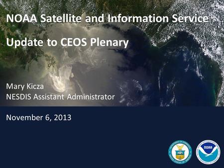 NOAA Satellite and Information Service Update to CEOS Plenary Mary Kicza NESDIS Assistant Administrator November 6, 2013.