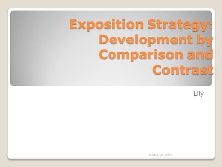 Exposition Strategy: Development by Comparison and Contrast Lily Sem2 2010/lily.