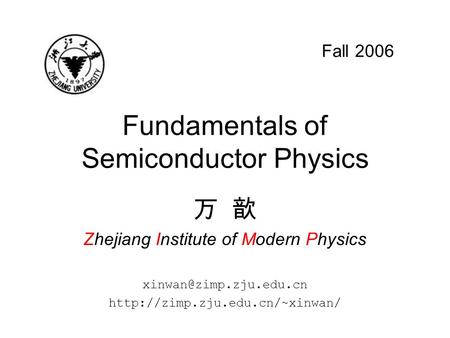 Fundamentals of Semiconductor Physics 万 歆 Zhejiang Institute of Modern Physics  Fall 2006.