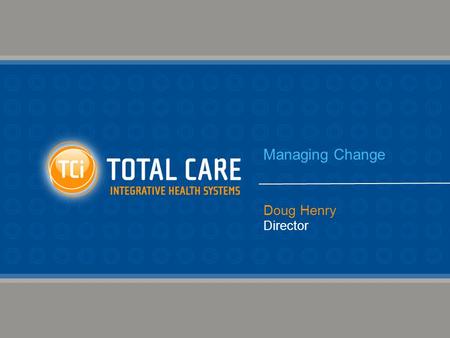 Managing Change Doug Henry Director. Presentation Overview Change Managing Change Change Opportunities Here & Abroad A Bit About Us…TCi.