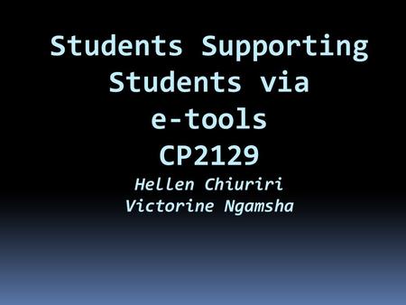 Students Supporting Students via e-tools CP2129 Hellen Chiuriri Victorine Ngamsha.