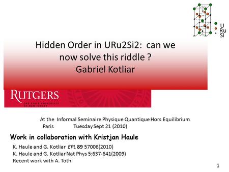 U Si Ru Hidden Order in URu2Si2: can we now solve this riddle ? Gabriel Kotliar Work in collaboration with Kristjan Haule K. Haule and G. Kotliar EPL 89.