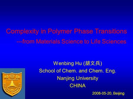 Complexity in Polymer Phase Transitions ---from Materials Science to Life Sciences Wenbing Hu ( 胡文兵 ) School of Chem. and Chem. Eng. Nanjing University.