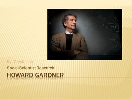 By: Crystal Lin Social Scientist Research.  Howard Gardner (Born July,11,1943 in Scranton, Pennsylvania) is an American development psychologist  Professor.