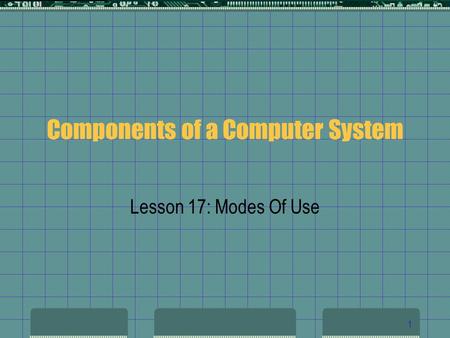 1 Components of a Computer System Lesson 17: Modes Of Use.