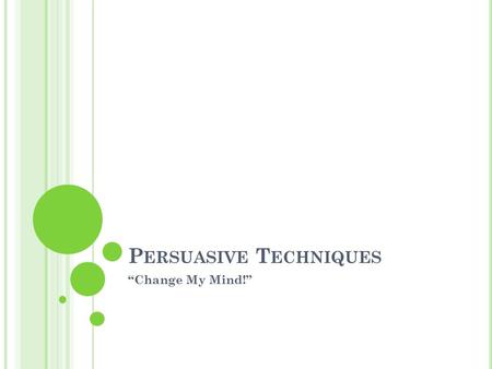 P ERSUASIVE T ECHNIQUES “Change My Mind!” A RISTOTLE [384 B. C. TO 322 B. C ] Greek philosopher Student of Plato and the teacher of Alexander the Great.