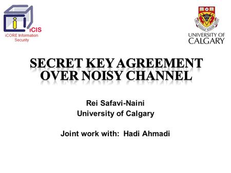 Rei Safavi-Naini University of Calgary Joint work with: Hadi Ahmadi iCORE Information Security.