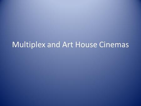 Multiplex and Art House Cinemas. What are the attractions of the Multiplex Cinema? What are the attractions of the Art House Cinema? What.