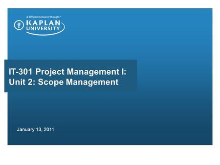 IT-301 Project Management I: Unit 2: Scope Management January 13, 2011.