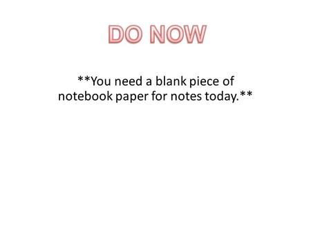 **You need a blank piece of notebook paper for notes today.**