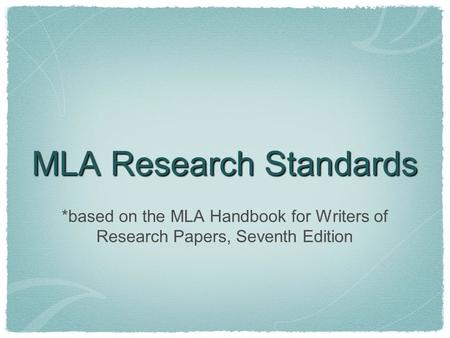 MLA Research Standards *based on the MLA Handbook for Writers of Research Papers, Seventh Edition.