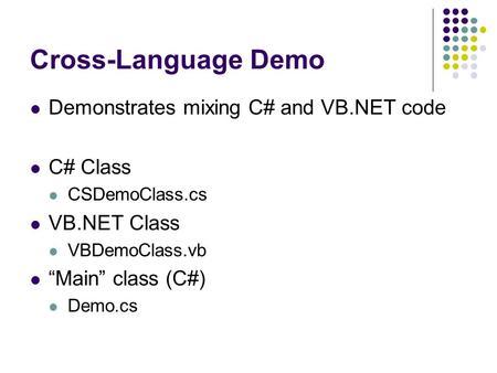 Cross-Language Demo Demonstrates mixing C# and VB.NET code C# Class CSDemoClass.cs VB.NET Class VBDemoClass.vb “Main” class (C#) Demo.cs.