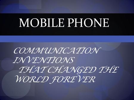 COMMUNICATION INVENTIONS THAT CHANGED THE WORLD FOREVER MOBILE PHONE.