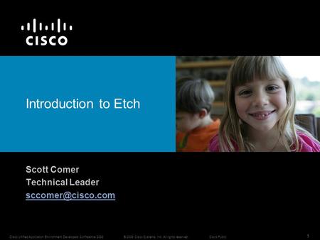 1 Cisco Unified Application Environment Developers Conference 2008© 2008 Cisco Systems, Inc. All rights reserved.Cisco Public Introduction to Etch Scott.