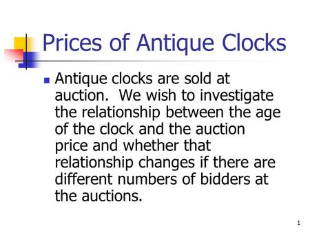 1 Prices of Antique Clocks Antique clocks are sold at auction. We wish to investigate the relationship between the age of the clock and the auction price.