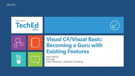 Visual C#/Visual Basic: Becoming a Guru with Existing Features Peter Ritchie Principle Peter Ritchie Inc. Software Consulting DEV325.