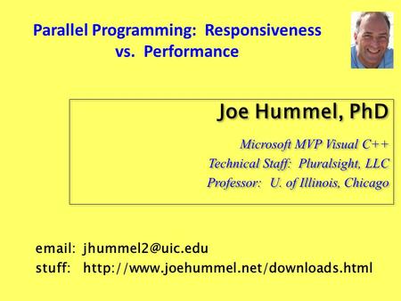 Parallel Programming: Responsiveness vs. Performance Joe Hummel, PhD Microsoft MVP Visual C++ Technical Staff: Pluralsight, LLC Professor: U. of Illinois,