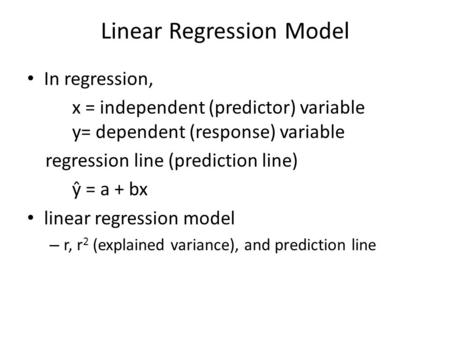 Linear Regression Model In regression, x = independent (predictor) variable y= dependent (response) variable regression line (prediction line) ŷ = a +