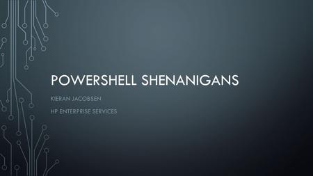 POWERSHELL SHENANIGANS KIERAN JACOBSEN HP ENTERPRISE SERVICES.