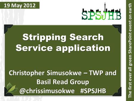 19 May 2012 Stripping Search Service application Christopher Simusokwe – TWP and Basil Read #SPSJHB The first ever all green SharePoint.