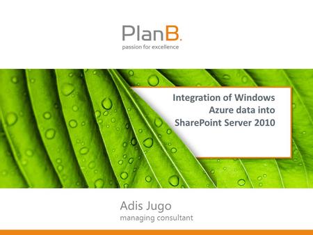 Integration of Windows Azure data into SharePoint Server 2010 Adis Jugo managing consultant.