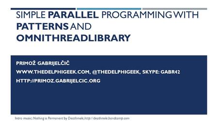 SIMPLE PARALLEL PROGRAMMING WITH PATTERNS AND OMNITHREADLIBRARY PRIMOŽ GABRIJELČIČ SKYPE: GABR42