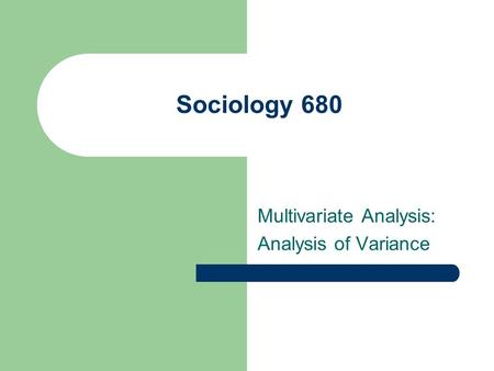 Sociology 680 Multivariate Analysis: Analysis of Variance.