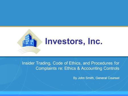 Insider Trading, Code of Ethics, and Procedures for Complaints re: Ethics & Accounting Controls By John Smith, General Counsel Investors, Inc.