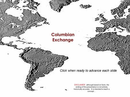 Columbian Exchange DISCLAIMER: although based on facts, the ending of this presentation is not entirely historically accurate. It is intended to teach.