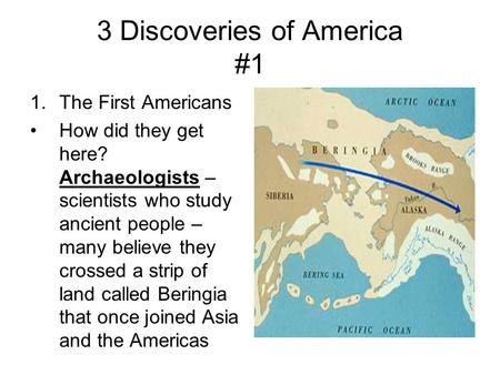 3 Discoveries of America #1 1.The First Americans How did they get here? Archaeologists – scientists who study ancient people – many believe they crossed.