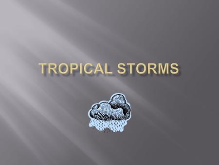  A severe depression.  Wind speeds reach over 60 km/h but can reach over 200 km/h.  Found over oceans within 30° of the equator.  Start on the eastern.