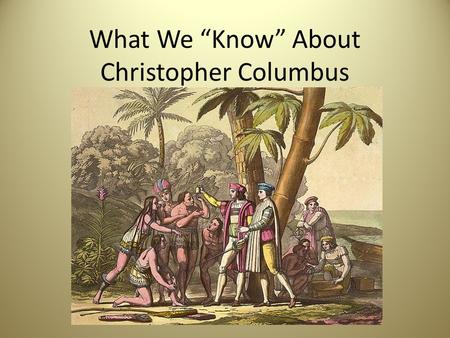 What We “Know” About Christopher Columbus. Columbus was born in Genoa, Italy Evidence exists that he was, but – Evidence also suggests he could not write.