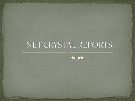 - Shourie. 3 Basic Questions What How Why Crystal Reports is a business intelligence application for designing and generating reports from a wide range.