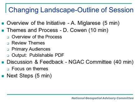 National Geospatial Advisory Committee Changing Landscape-Outline of Session Overview of the Initiative - A. Miglarese (5 min) Themes and Process - D.