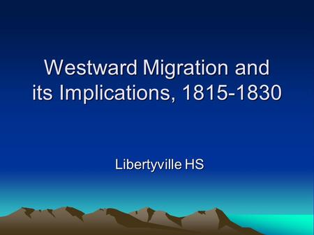 Westward Migration and its Implications, 1815-1830 Libertyville HS.