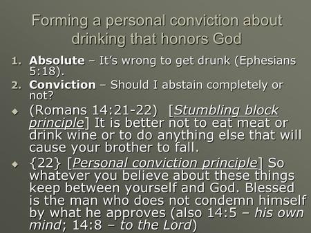 Forming a personal conviction about drinking that honors God 1. Absolute – It’s wrong to get drunk (Ephesians 5:18). 2. Conviction – Should I abstain completely.